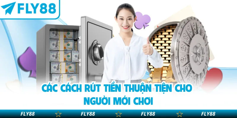 Các cách rút tiền thuận tiện cho người mới chơi