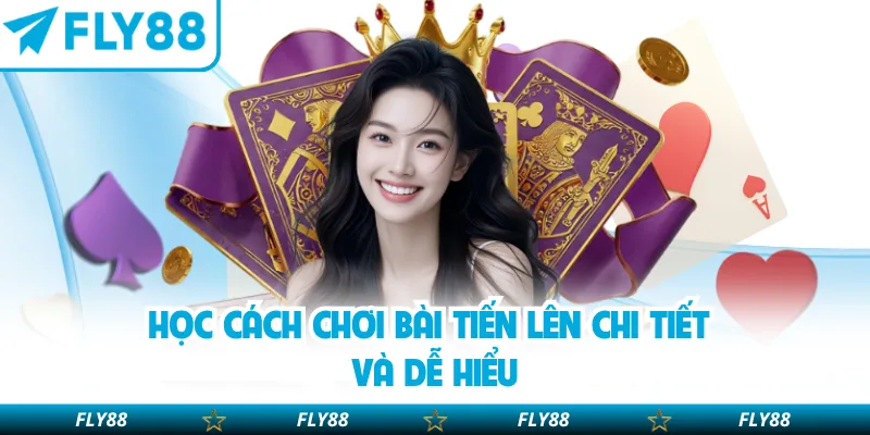 Học cách chơi bài tiến lên chi tiết và dễ hiểu