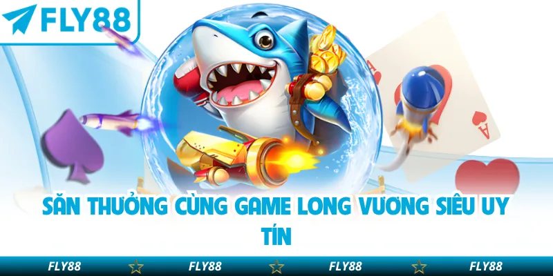 Săn thưởng cùng game Long Vương siêu uy tín