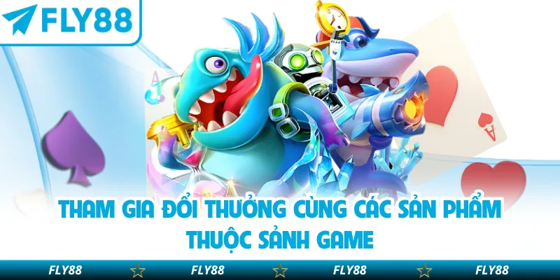 Tham gia đổi thưởng cùng các sản phẩm thuộc sảnh game