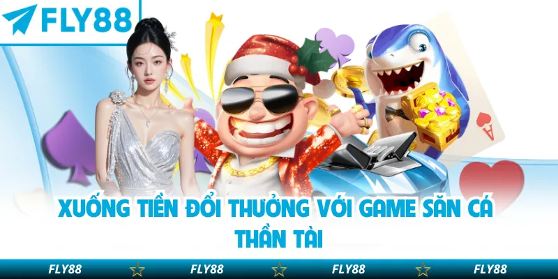 Xuống tiền đổi thưởng với game Săn Cá Thần Tài